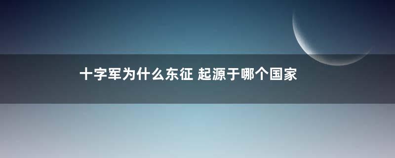 十字军为什么东征 起源于哪个国家